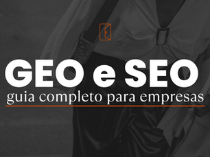 GEO e SEO: guia completo para a empresa ser encontrada no Google e nas IAs