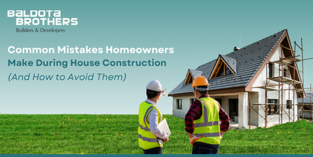 Common Mistakes Homeowners Make During House Construction (And How to Avoid Them)