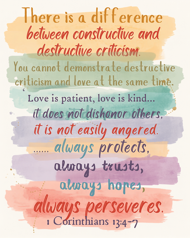 There is a difference between constructive and destructive criticism. You cannot demonstrate destructive criticism and love at the same time. “Love is patient, love is kind…it does not dishonor ot.png