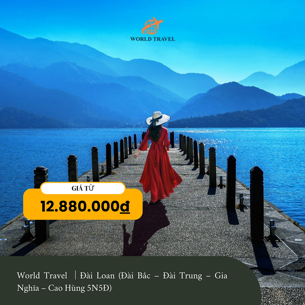World Travel │Đài Loan (Đài Bắc – Đài Trung – Gia Nghĩa – Cao Hùng 5N5Đ)