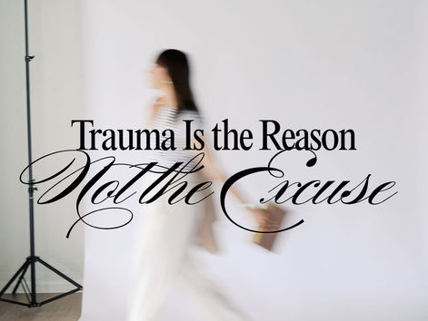 Trauma Is the Reason Not the Excuse