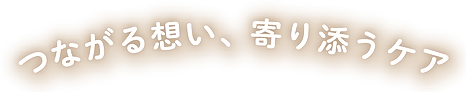 つながる想い、寄り添うケア