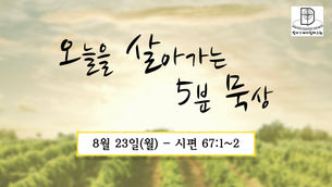 오늘을 살아가는 5분 묵상 [2021.08.23 / 시편 67:1~2]