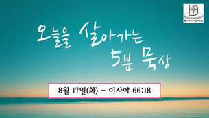 오늘을 살아가는 5분 묵상 [2021.08.17 / 이사야 66:18]