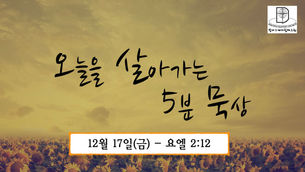 오늘을 살아가는 5분 묵상 [2021.12.17 / 요엘 2:12]