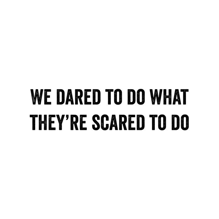 We dared to do what they were scared to do