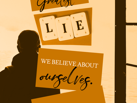 The greatest lie we believe about ourselves