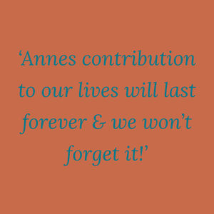 Anne's contribution to our lives will last forever and we won't forget it!
