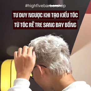 TƯ DUY NGƯỢC: BIẾN TÓC RỄ TRE THÀNH KIỂU TÓC MESSY LÃNG TỬ - BÍ QUYẾT TỪ HIGHFIVE BARBERSHOP