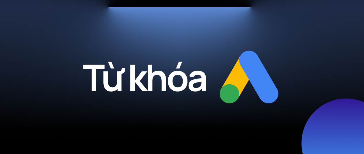 Từ Khóa Google Ads Là Gì? Cách Chọn Từ Khoá Google Ads Tối Ưu