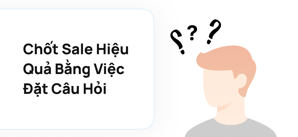 Cách chốt sale hiệu quả bằng việc đặt câu hỏi