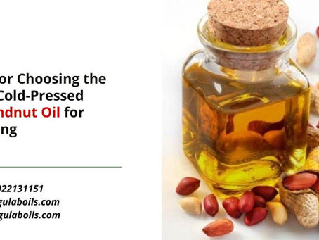 Tips for Choosing the Best Cold-Pressed Groundnut Oil for Cooking