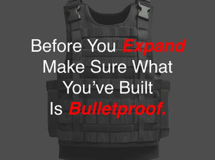 Before You Expand, Make Sure What You’ve Built Is Bulletproof.