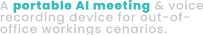 A portable AI meeting & voice recording device for out-of- office workings cenarios..png