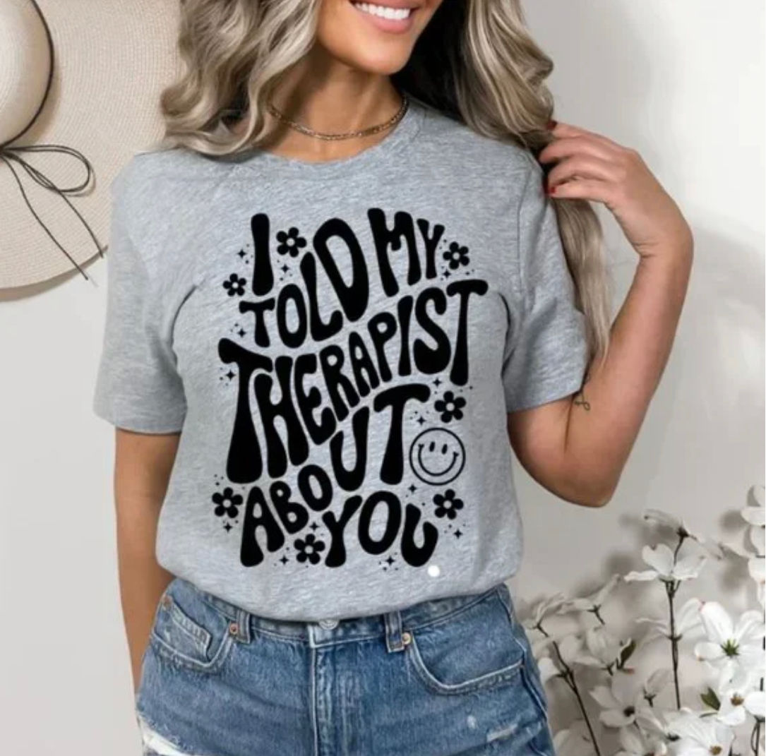 I Told My Therapist About You Tee