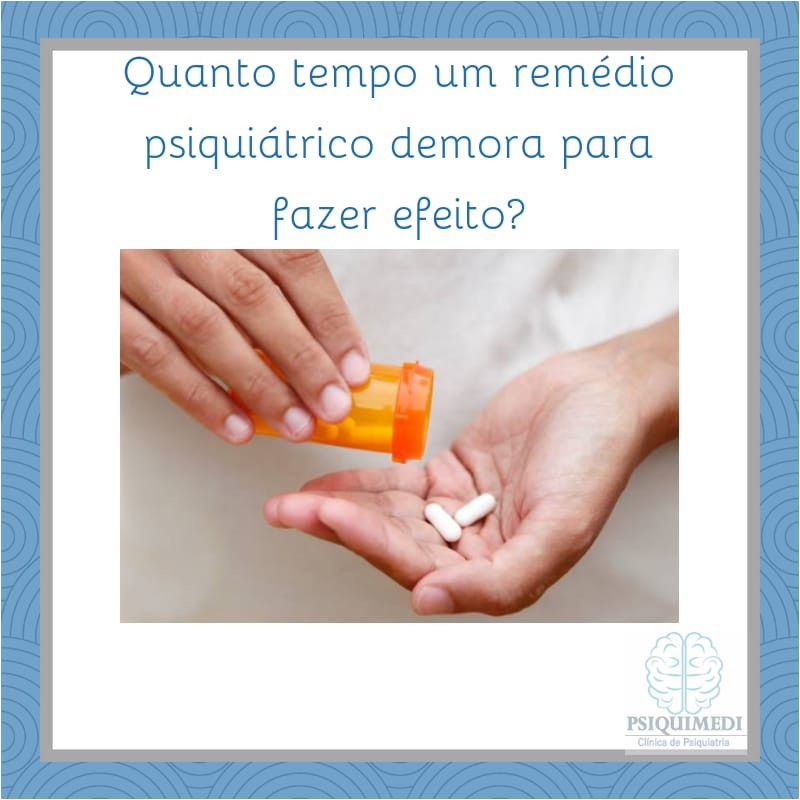 quanto tempo um remédio psiquiátrico demora para fazer efeito? psiquiatra Brasilia DF