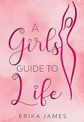 A GIRLS GUIDE TO LIFE BY ERIKA JAMES