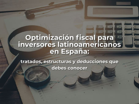 Optimización fiscal para inversores latinoamericanos en España: tratados, estructuras y deducciones que debes conocer