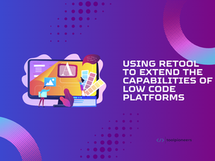 Using Retool to Extend the Capabilities of Low Code Platforms