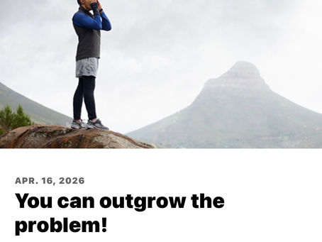 You can outgrow the problem!