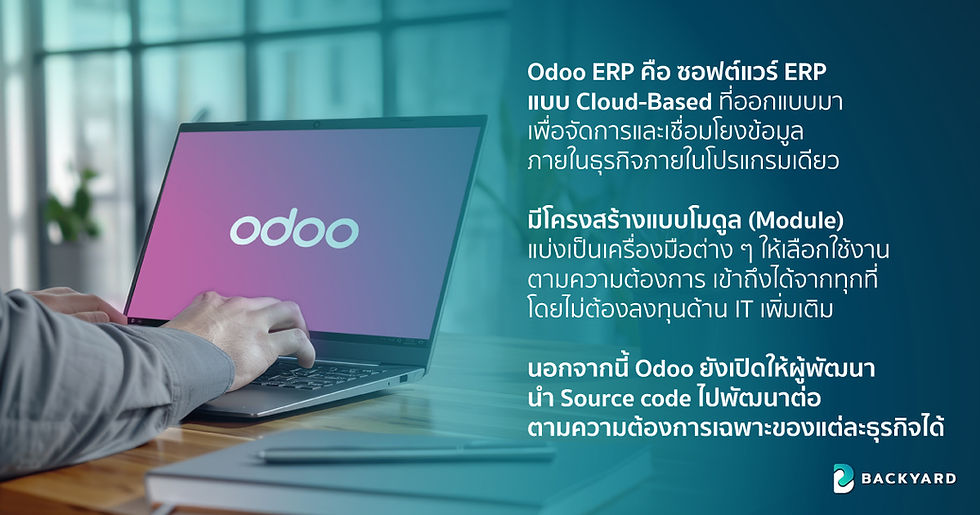 Odoo ERP คือ ซอฟต์แวร์ ERP แบบ Cloud-Based ที่ออกแบบมาเพื่อจัดการและเชื่อมโยงข้อมูลภายในธุรกิจภายในโปรแกรมเดียว มีโครงสร้างแบบโมดูล (Module) แบ่งเป็นเครื่องมือต่าง ๆ ให้เลือกใช้งานตามความต้องการ เข้าถึงได้จากทุกที่ โดยไม่ต้องลงทุนด้าน IT เพิ่มเติม นอกจากนี้ Odoo ยังเปิดให้ผู้พัฒนานำ Source code ไปพัฒนาต่อตามความต้องการเฉพาะของแต่ละธุรกิจได้