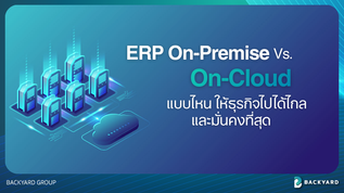 ERP On-Premise vs. On-Cloud: เลือกรากฐานดิจิทัลแบบไหนให้ธุรกิจมั่นคง