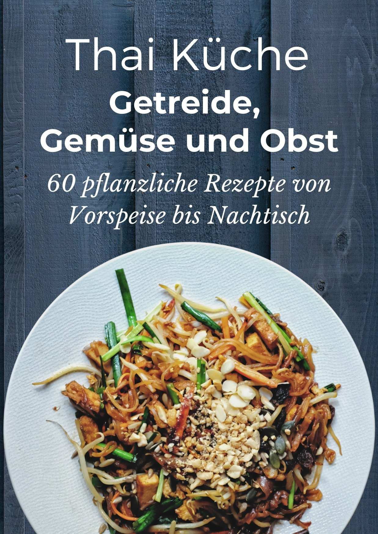Cover of the German cookbook 'Thai Küche: Getreide, Gemüse und Obst,' showcasing a colorful plate of Thai stir-fried noodles garnished with fresh vegetables and crushed peanuts. This vegan cookbook contains 60 plant-based recipes, ranging from appetizers to desserts.