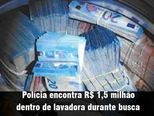 Polícia encontra R$ 1,5 milhão dentro de lavadora durante busca