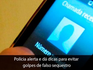 Polícia alerta e dá dicas para evitar golpes de falso sequestro