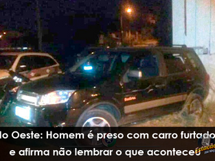 No Oeste: Homem é preso com carro furtado e afirma não lembrar o que aconteceu