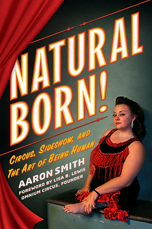The cover of a book called Natural Born Circus, Sideshow and The Art of Being Human by Aaron Smith