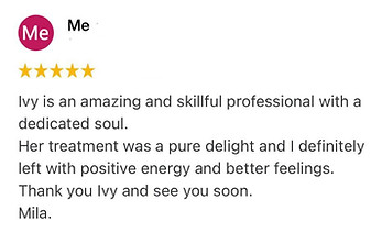 Ivy is an amazing and skillful professional with a dedicated soul.
Her treatment was a pure delight and I definitely left with positive energy and better feelings.
Thank you Ivy and see you soon.
Mila Positive review for Ivy Lam