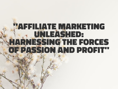 Affiliate Marketing Unleashed: Harnessing the Forces of Passion and Profit