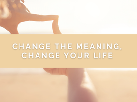 Change the Meaning, Change Your Life