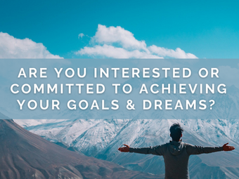 Are You Interested Or Committed To Achieving Your Goals & Dreams?