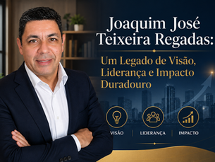 Joaquim José Teixeira Regadas: Um Legado de Visão, Liderança e Impacto Duradouro