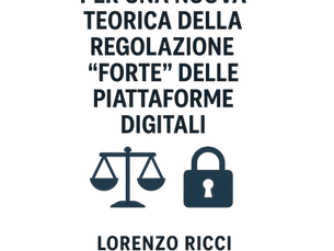 “Regolazione forte e libertà digitale: il nuovo equilibrio secondo Lorenzo Ricci”