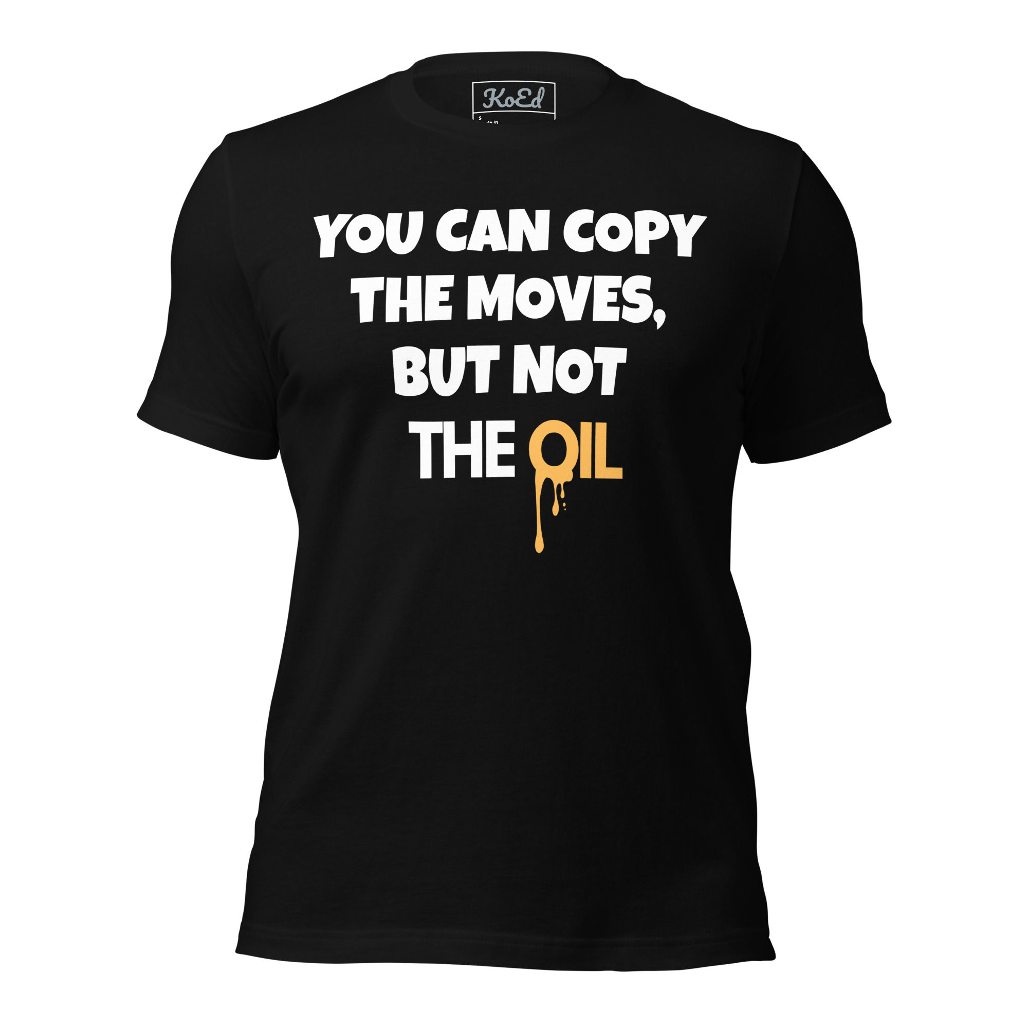 You Can Copy the Moves, But Not the Oil T-Shirt