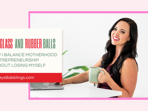 The Glass and Rubber Balls: How I Balance Motherhood + Entrepreneurship Without Losing Myself