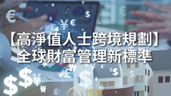 【高淨值人士跨境規劃】全球財富管理新標準