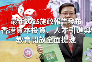 最新2025施政報告發布：香港資本投資、人才引進與教育開放全面提速