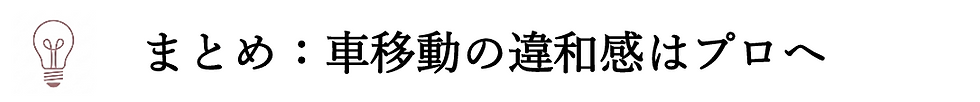 まとめ：車移動の違和感はプロへ
