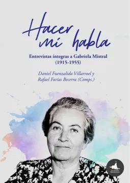 Hacer mi habla. Entrevistas íntegras a Gabriela Mistral (1915-1955)