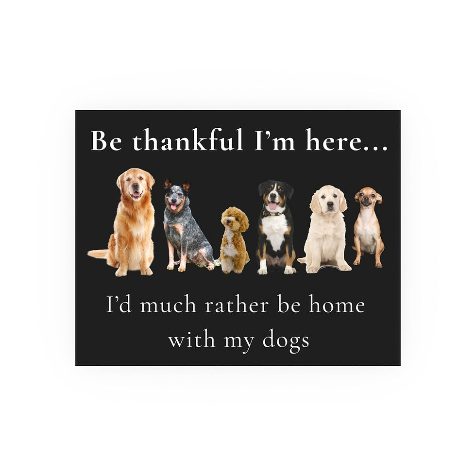 Thumbnail: Be Thankful I'm Here; I'd Much Rather Be Home With My Dogs | Wall Art Poster
