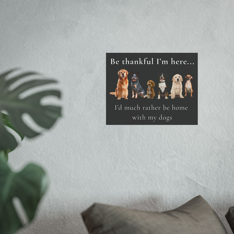 Thumbnail: Be Thankful I'm Here; I'd Much Rather Be Home With My Dogs | Wall Art Poster