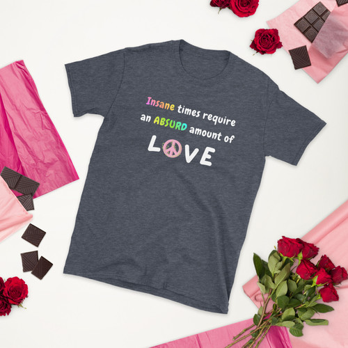 Insane Times Require An Absurd Amount of Love | Short-Sleeve