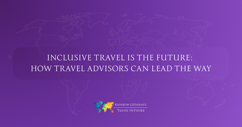 Inclusive Travel Is the Future: How Travel Advisors Can Lead the Way
