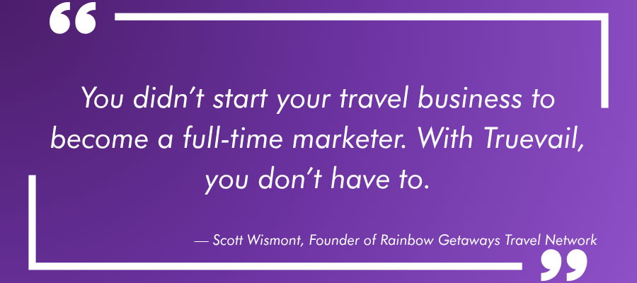 You didn’t start your travel business to become a full-time marketer. With Truevail, you don’t have to.