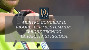 ARBITRO CONCEDE IL RIGORE  PER "BESTEMMIA". ERRORE TECNICO: LA PARTITA SI RIGIOCA.
