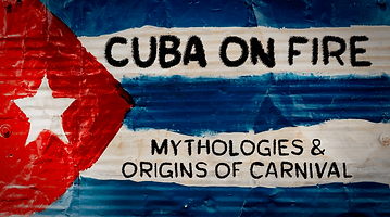 Cuba on Fire: Mythologies & Origins of Carnival